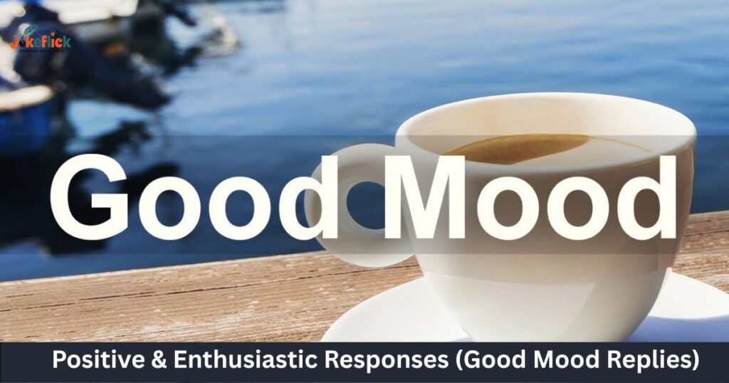 Positive & Enthusiastic Responses (Good Mood Replies)